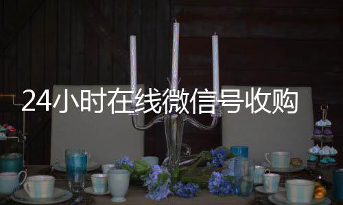 24小时在线微24小时收vx秒结信号收购(闲置微信号收购)